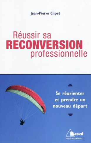 Réussir sa reconversion professionnelle. Se réorienter et prendre un nouveau départ