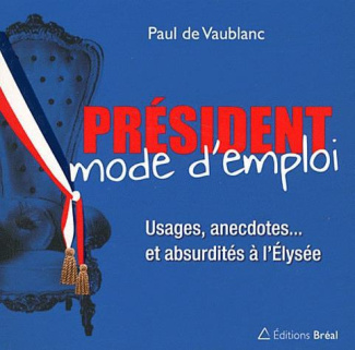 Président, mode d'emploi. Usages, anecdotes... et absurdités à l'Elysée
