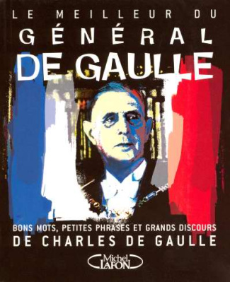Le meilleur du général de Gaulle. Bons mots, petites phrases et grands discours de Charles de Gaulle