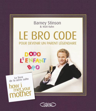 Le Bro Code pour devenir un parent légendaire. Le livre culte de la série How i met your mother