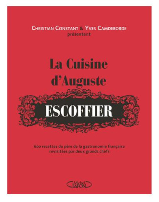 La cuisine d'Auguste Escoffier. 600 recettes du père de la gastronomie française revisitées par deux