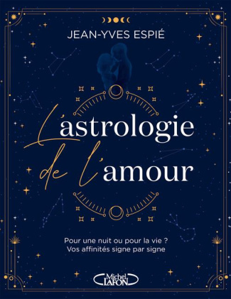 L'astrologie de l'amour. Pour une nuit ou pour la vie ? Vos affinités, signe par signe