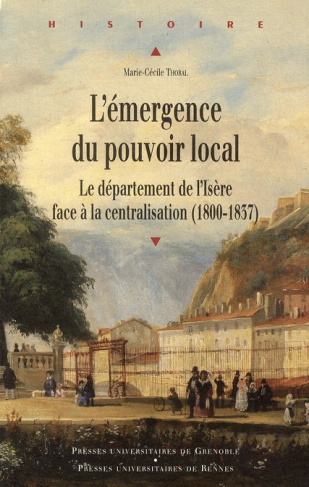 L'émergence du pouvoir local. Le département de l'Isère face à la centralisation (1800-1837)