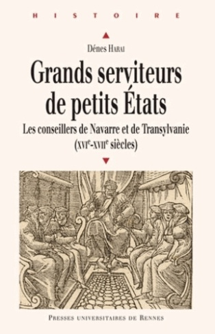 Grands serviteurs de petits Etats. Les conseillers de Navarre et de Transylvanie (XVIe-XVIIe siècles