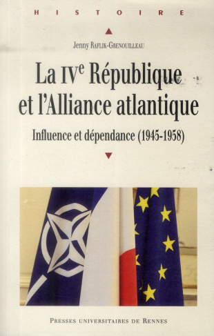 La IVe République et l'Alliance atlantique. Influence et dépendance (1945-1958)
