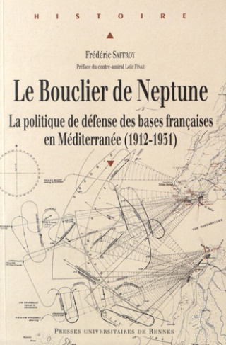 Le bouclier de Neptune. La politique de défense des bases françaises en Méditerranée (1912-1931)