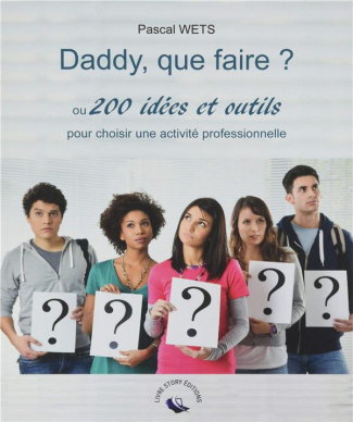 Daddy, que faire ?. Ou 200 idées et outils pour choisir une activité professionnelle