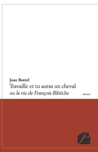 TRAVAILLE ET TU AURAS UN CHEVAL - OU LA VIE DE FRANCOIS RIBECHE