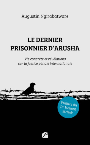 Le dernier prisonnier d'Arusha. Vie concrète et révélations sur la justice pénale internationale