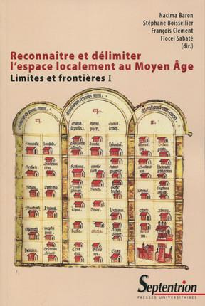 Limites et frontières. Tome 1, Reconnaître et délimiter l'espace localement au Moyen Age