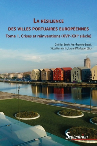 La résilience des villes portuaires européennes (Tome 1). Crises et réinventions (XVIe-XXIe siècle)