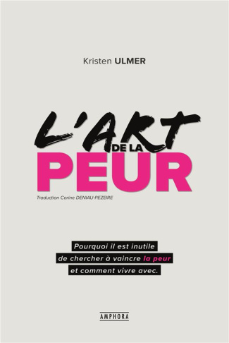 L'art de la peur. Comprendre et accepter ses peurs pour mieux vivre au quotidien et atteindre ses ob