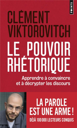 Le pouvoir rhétorique. Apprendre à convaincre et à décrypter les discours