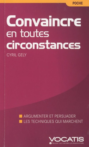 Convaincre en toutes circonstances. Discours, face-à-face, à l'improviste : la nouvelle méthode