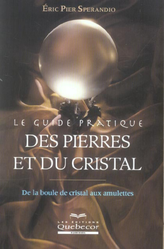 Le guide pratique des pierres et du cristal. De la boule de cristal aux amulettes
