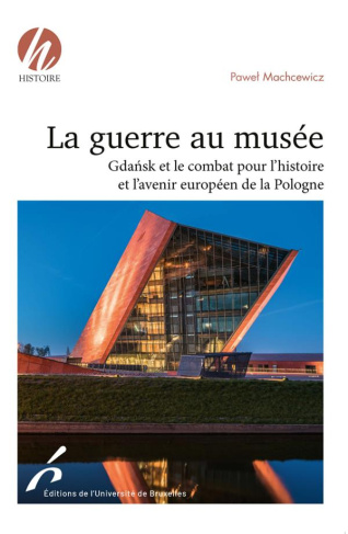 La guerre au musée. Gdansk et le combat pour l'histoire et l'avenir européen de la Pologne