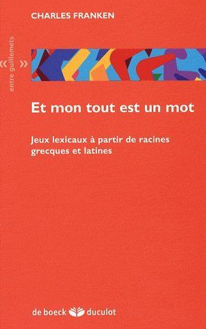 Et mon tout est un mot. Jeux lexicaux à partir de racines grecques et latines