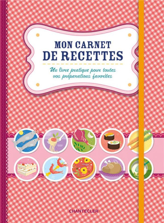 Mon carnet de recettes. Un livre pratique pour toutes vos préparations favorites