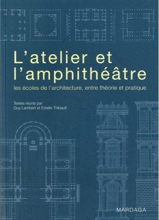 L'Atelier et l'amphithéâtre. Les écoles de l'architecture, entre théorie et pratique