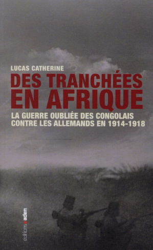 Des tranchées en Afrique. La guerre oubliée des Congolais contre les Allemands en 1914-1918