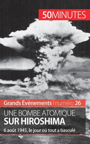 Une bombe atomique sur Hiroshima. 6 août 1945, le jour où tout a basculé