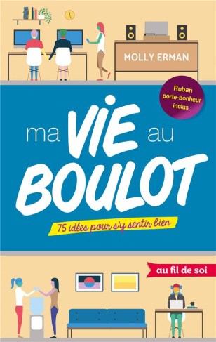 Ma vie au boulot. 75 idées pour s'y sentir bien