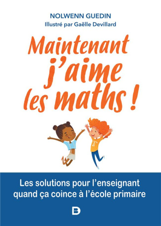 Maintenant, j'aime les maths ! Les solutions pour l'enseignant quand ça coince en primaire