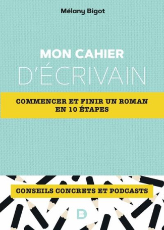 Mon cahier d'écrivain. Commencer et finir un roman en 10 étapes