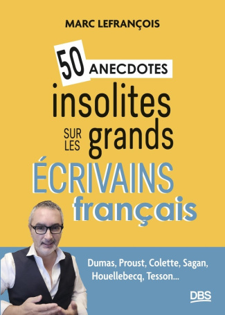 50 anecdotes insolites sur les grands écrivains français. Dumas, Proust, Colette, Sagan, Houellebecq