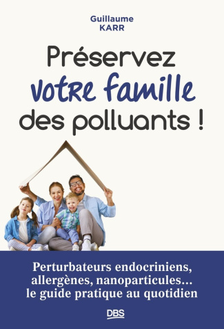 Préserver votre famille des polluants ! Perturbateurs endocriniens, allergènes, nanoparticules... le