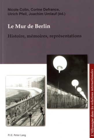 Le mur de Berlin. Histoire, mémoires, représentations