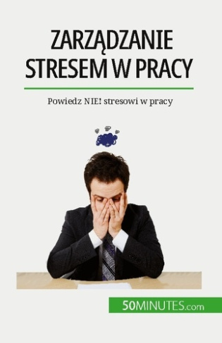 Zarzadzanie stresem w pracy. Powiedz NIE! stresowi w pracy