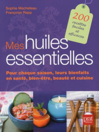 Mes huiles essentielles. Pour chaque saison, leurs bienfaits en santé, bien-être, beauté et cuisine