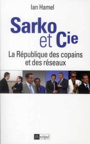 Sarko & Cie. La République des copains et des réseaux