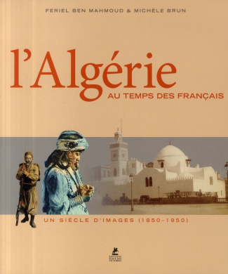 L'Algérie au temps des français. Un siècle d'images (1850-1950)