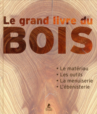 Le Grand livre du bois. Le matériau - Les outils - La menuiserie - L'ébénisterie