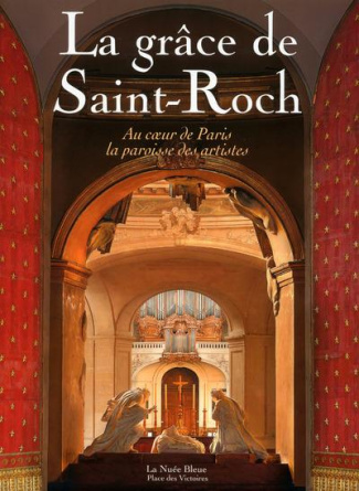 La grâce de Saint-Roch. Au coeur de Paris, la paroisse des artistes