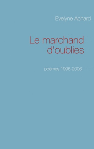 Le marchand d'oublies. Poèmes 1996-2006
