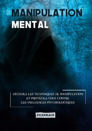 Manipulation mentale. Décodez les Techniques de Manipulation et Protégez-vous Contre les Influences