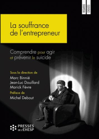 La souffrance de l'entrepreneur. Comprendre pour agir et prévenir le suicide