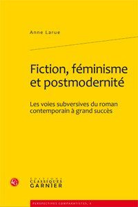 FICTION FEMINISME ET POSTMODERNITE LES VOIES SUBVERSIVES DU ROMAN CONTEMPORAIN A GRAND SUCCES