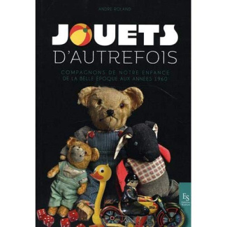 JOUETS D'AUTREFOIS - COMPAGNONS DE NOTRE ENFANCE DE LA BELLE EPOQUE AUX ANNEES 1960