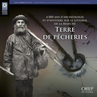 TERRE DE PECHERIES. 4000 ANS D'ARCHEOLOGIE ET D'HISTOIRE SURLE LITTORAL DE LA MANCHE