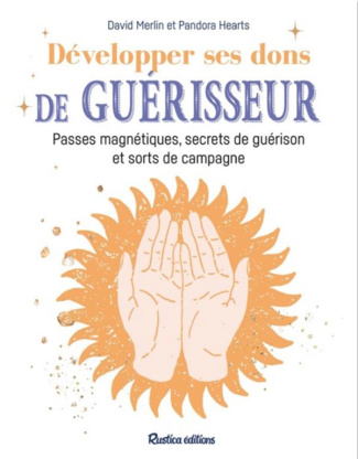 Développer ses dons de guérisseur. Passes magnétiques, dons, sorts et recettes de guérison