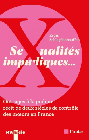Sexualités impudiques…. Outrages à la pudeur : récit de deux siècles de contrôle des moeurs en Franc