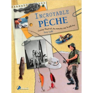 Incroyable pêche. Guide illustré du monde de la pêche