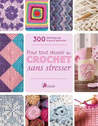 Tout pour réussir au crochet sans stresser. 300 techniques, trucs & astuces