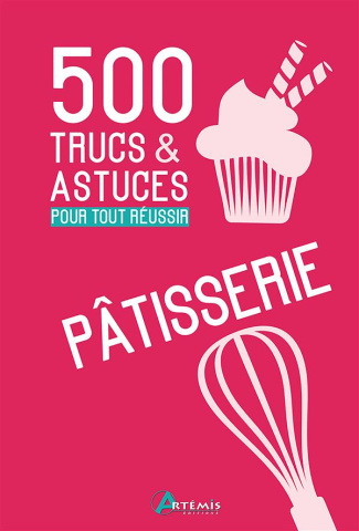 Pâtisserie. 500 trucs & astuces pour tout réussir