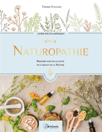 Guide encyclopédique de la Naturopathie. Prendre soin de sa santé en s'aidant de la Nature