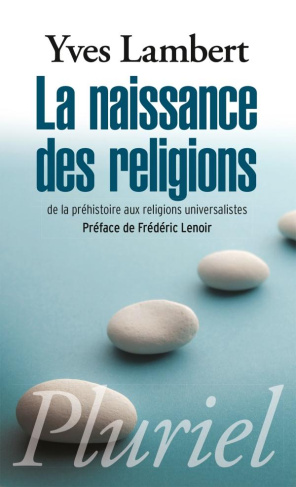 La naissance des religions. De la préhistoire aux religions universalistes